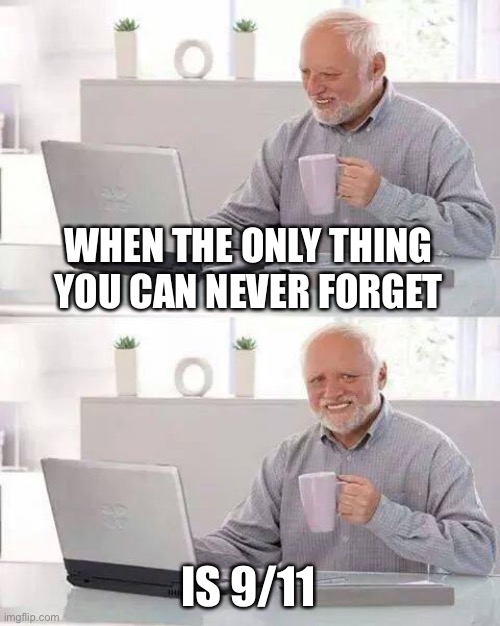 It’s okay to make jokes now... | WHEN THE ONLY THING YOU CAN NEVER FORGET; IS 9/11 | image tagged in memes,hide the pain harold,911,funny,alzheimer's,dementia | made w/ Imgflip meme maker