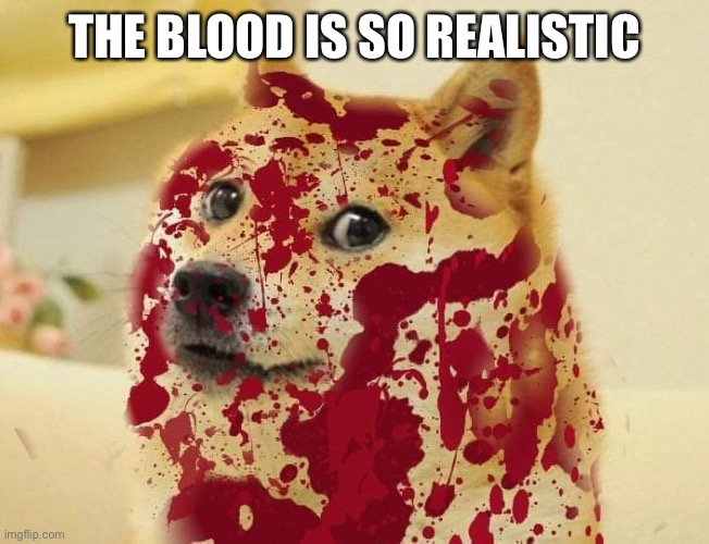 Bloody doge | THE BLOOD IS SO REALISTIC | image tagged in bloody doge | made w/ Imgflip meme maker