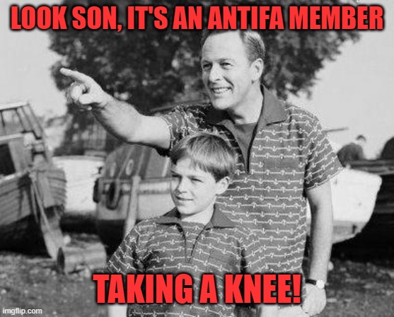 Look Son Meme | LOOK SON, IT'S AN ANTIFA MEMBER TAKING A KNEE! | image tagged in memes,look son | made w/ Imgflip meme maker