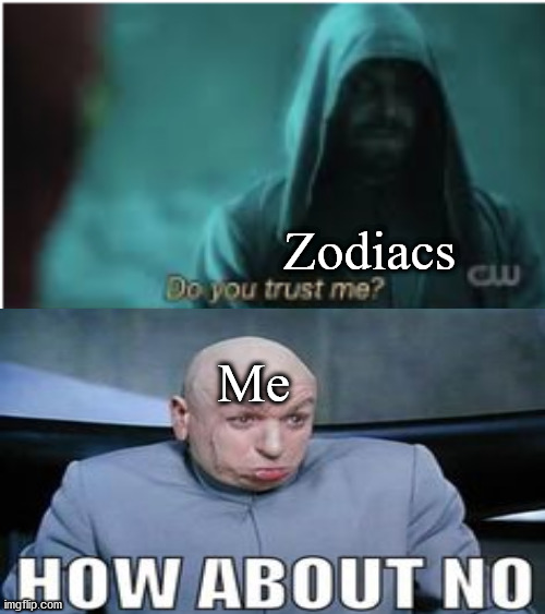 Do you trust me Flash | Zodiacs; Me | image tagged in do you trust me flash | made w/ Imgflip meme maker