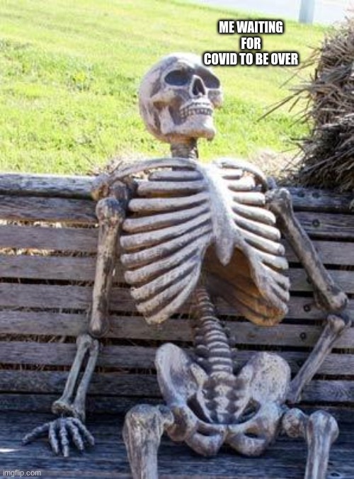 Waiting Skeleton | ME WAITING FOR COVID TO BE OVER | image tagged in memes,waiting skeleton | made w/ Imgflip meme maker