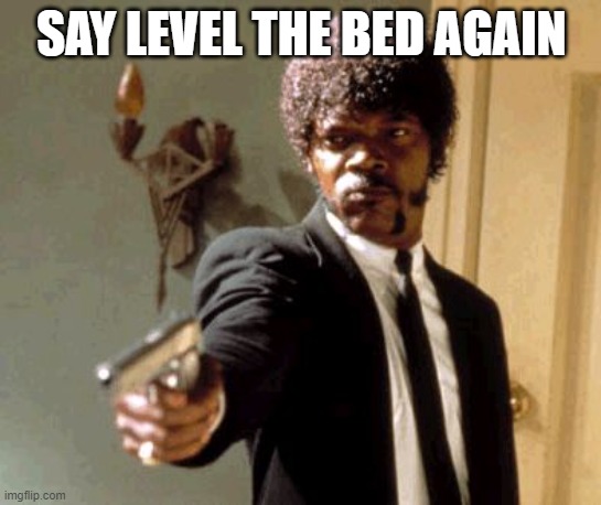 Say That Again I Dare You Meme | SAY LEVEL THE BED AGAIN | image tagged in memes,say that again i dare you,ender5 | made w/ Imgflip meme maker