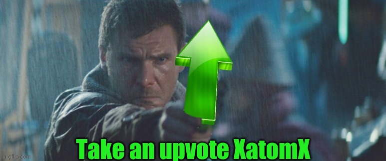 Blade Runner Upvote | Take an upvote XatomX | image tagged in blade runner upvote | made w/ Imgflip meme maker