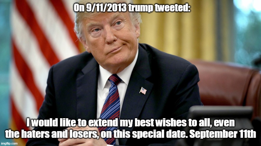 sept 11 | On 9/11/2013 trump tweeted:; I would like to extend my best wishes to all, even the haters and losers, on this special date. September 11th | image tagged in donald trump | made w/ Imgflip meme maker