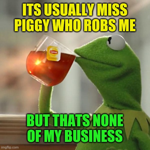 But That's None Of My Business Meme | ITS USUALLY MISS PIGGY WHO ROBS ME BUT THATS NONE OF MY BUSINESS | image tagged in memes,but that's none of my business,kermit the frog | made w/ Imgflip meme maker