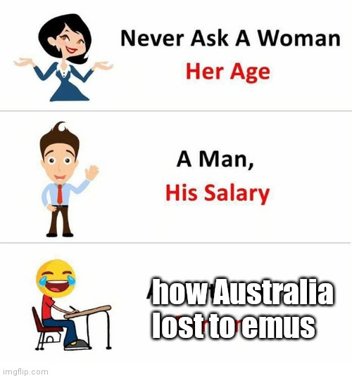 Never Ask a Woman Her Age | how Australia lost to emus | image tagged in never ask a woman her age | made w/ Imgflip meme maker
