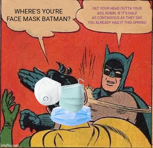 When your co-workers watch alot of CNN, but are too dumb to understand how viruses work. | WHERE'S YOU'RE FACE MASK BATMAN? GET YOUR HEAD OUTTA YOUR ASS, ROBIN. IF IT'S HALF AS CONTAGIOUS AS THEY SAY, YOU ALREADY HAD IT THIS SPRING! | image tagged in memes,batman slapping robin,covid-19,facemask,dumb people | made w/ Imgflip meme maker