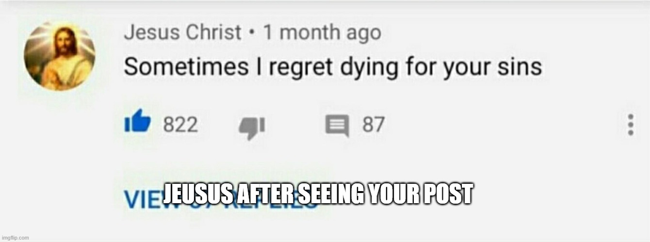 Sometimes I Regret Dying For Your Sins | JEUSUS AFTER SEEING YOUR POST | image tagged in sometimes i regret dying for your sins | made w/ Imgflip meme maker