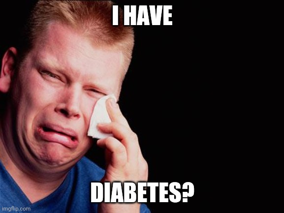 cry | I HAVE; DIABETES? | image tagged in cry | made w/ Imgflip meme maker
