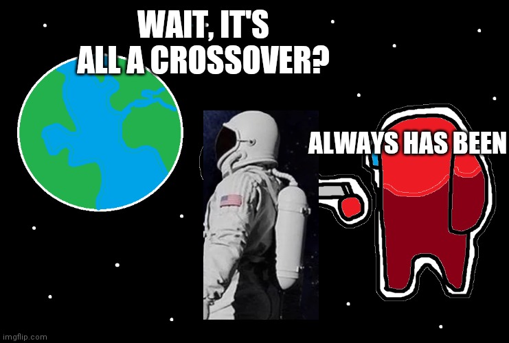 Always has been Among us | WAIT, IT'S ALL A CROSSOVER? ALWAYS HAS BEEN | image tagged in always has been among us | made w/ Imgflip meme maker
