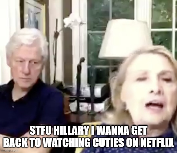 Angry stare | STFU HILLARY I WANNA GET BACK TO WATCHING CUTIES ON NETFLIX | image tagged in angry stare | made w/ Imgflip meme maker