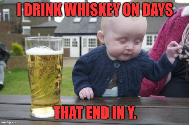 Drunk Baby Meme | I DRINK WHISKEY ON DAYS THAT END IN Y. | image tagged in memes,drunk baby | made w/ Imgflip meme maker