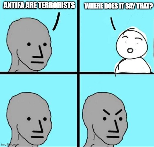 Angry NPC Meme | WHERE DOES IT SAY THAT? ANTIFA ARE TERRORISTS | image tagged in angry npc meme,antifa | made w/ Imgflip meme maker