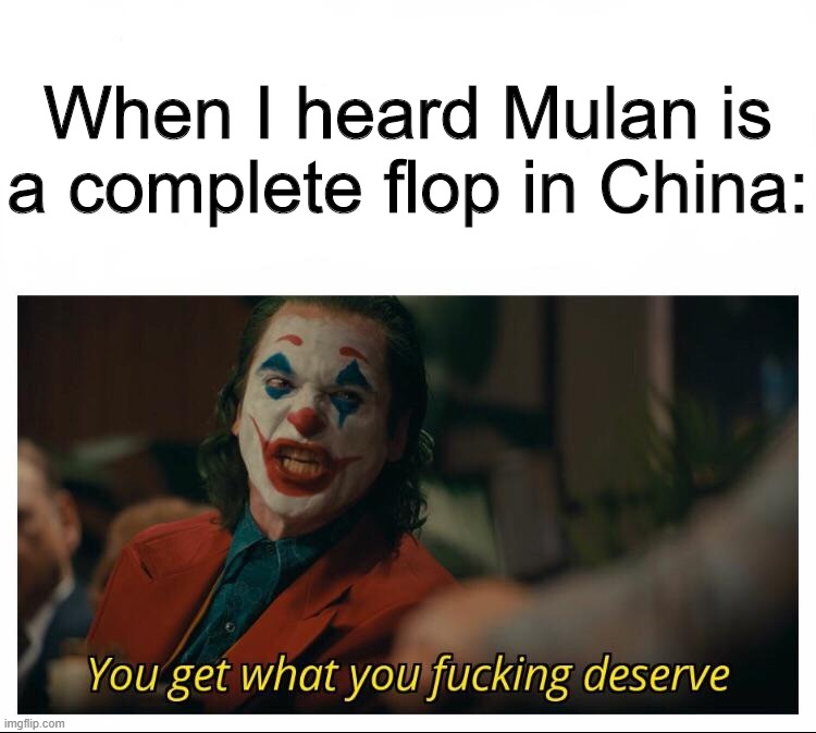 Joker - You get what you deserve Proper Template | When I heard Mulan is a complete flop in China: | image tagged in joker - you get what you deserve proper template | made w/ Imgflip meme maker