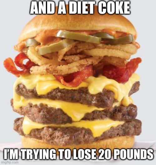 Some giant burger | AND A DIET COKE; I’M TRYING TO LOSE 20 POUNDS | image tagged in fat | made w/ Imgflip meme maker