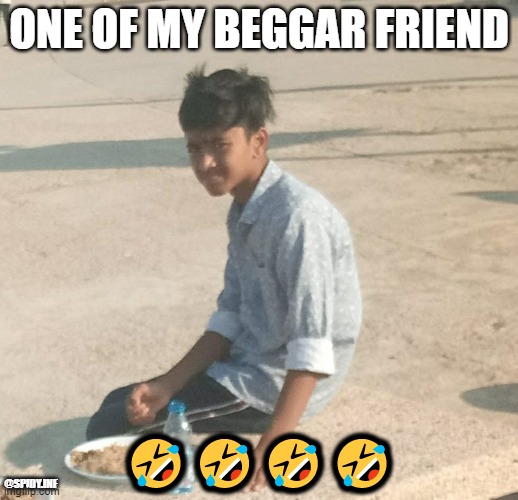 ONE OF MY BEGGAR FRIEND; 🤣🤣🤣🤣; @SPIDY.INF | image tagged in beggar | made w/ Imgflip meme maker