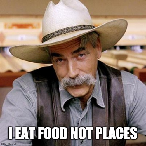 SARCASM COWBOY | I EAT FOOD NOT PLACES | image tagged in sarcasm cowboy | made w/ Imgflip meme maker