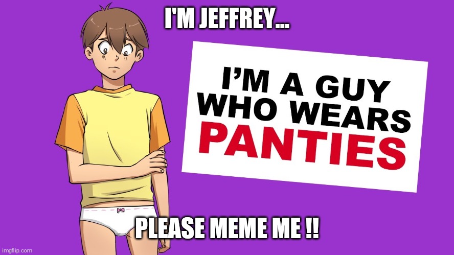 I'm gay !! | I'M JEFFREY... PLEASE MEME ME !! | image tagged in jeffrey,template,submissions | made w/ Imgflip meme maker