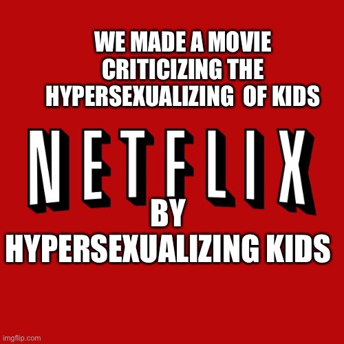 PedoFlix | WE MADE A MOVIE CRITICIZING THE HYPERSEXUALIZING  OF KIDS; BY HYPERSEXUALIZING KIDS | image tagged in goddam you netflix,pedophiles,cutie,netflix,netflix and chill | made w/ Imgflip meme maker