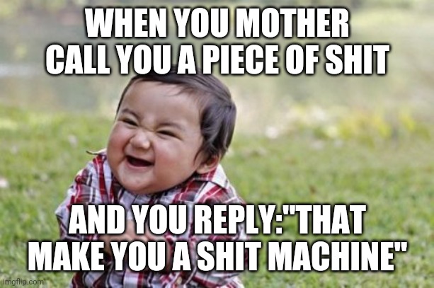 Evil Toddler | WHEN YOU MOTHER CALL YOU A PIECE OF SHIT; AND YOU REPLY:"THAT MAKE YOU A SHIT MACHINE" | image tagged in memes,evil toddler | made w/ Imgflip meme maker