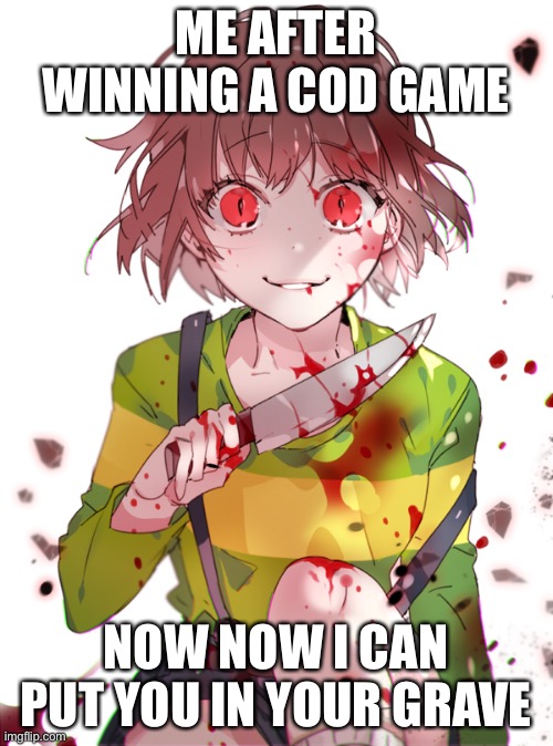 Undertale Chara | ME AFTER WINNING A COD GAME; NOW NOW I CAN PUT YOU IN YOUR GRAVE | image tagged in undertale chara | made w/ Imgflip meme maker