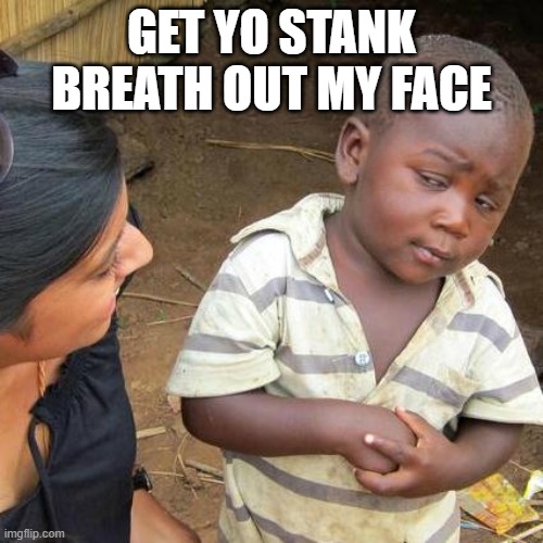 Stanky breath | GET YO STANK BREATH OUT MY FACE | image tagged in memes,third world skeptical kid | made w/ Imgflip meme maker