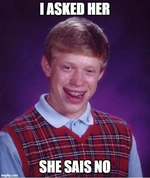 Bad Luck Brian Meme | I ASKED HER SHE SAIS NO | image tagged in memes,bad luck brian | made w/ Imgflip meme maker