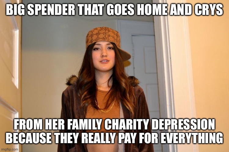 Scumbag Stephanie  | BIG SPENDER THAT GOES HOME AND CRYS; FROM HER FAMILY CHARITY DEPRESSION BECAUSE THEY REALLY PAY FOR EVERYTHING | image tagged in scumbag stephanie | made w/ Imgflip meme maker