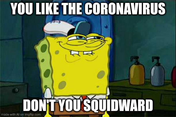SQUIDWARD CREATED COVID-19 100% PROVEN ILLUMINATI CONFIRMED | YOU LIKE THE CORONAVIRUS; DON'T YOU SQUIDWARD | image tagged in memes,don't you squidward | made w/ Imgflip meme maker