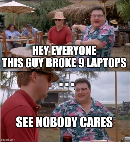 See Nobody Cares Meme | HEY EVERYONE
THIS GUY BROKE 9 LAPTOPS; . . . SEE NOBODY CARES | image tagged in memes,see nobody cares | made w/ Imgflip meme maker