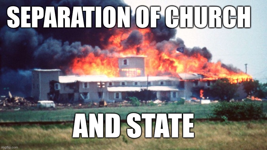 First amendment and stuff | SEPARATION OF CHURCH; AND STATE | image tagged in never forget,waco,murdered christians,memes,atf,fbi | made w/ Imgflip meme maker