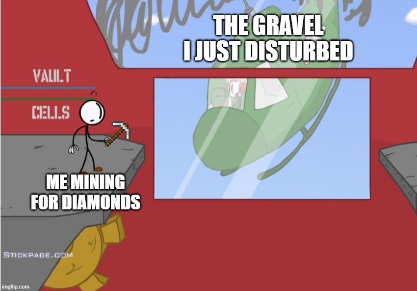 Charles is here! | THE GRAVEL I JUST DISTURBED; ME MINING FOR DIAMONDS | image tagged in charles is here | made w/ Imgflip meme maker