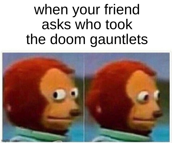 Monkey Puppet Meme | when your friend asks who took the doom gauntlets | image tagged in memes,monkey puppet,fortnite | made w/ Imgflip meme maker