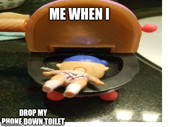 Lol surprise meme | ME WHEN I; DROP MY PHONE DOWN TOILET | image tagged in blank white template | made w/ Imgflip meme maker