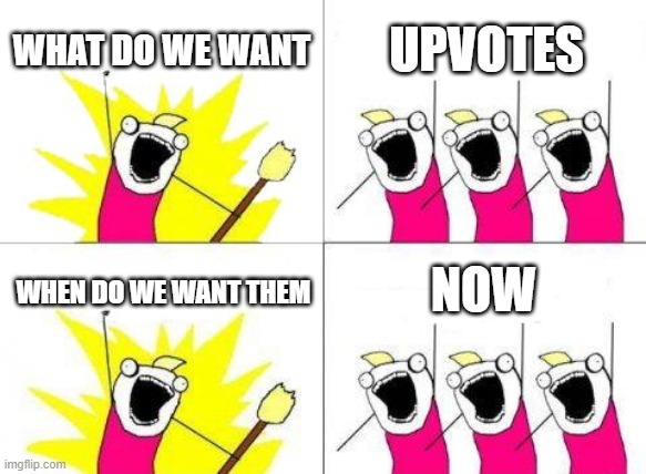 If you upvoted this meme, that would be great. | WHAT DO WE WANT; UPVOTES; NOW; WHEN DO WE WANT THEM | image tagged in memes,what do we want | made w/ Imgflip meme maker
