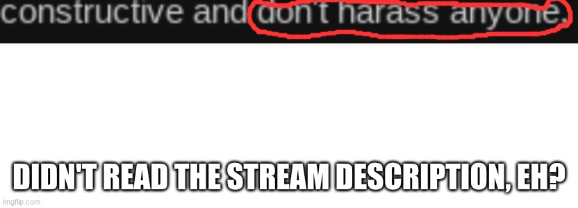 dang, i assumed y'all trumpy boys could read correctly! I guess not! oh well..... | DIDN'T READ THE STREAM DESCRIPTION, EH? | image tagged in blank white template | made w/ Imgflip meme maker