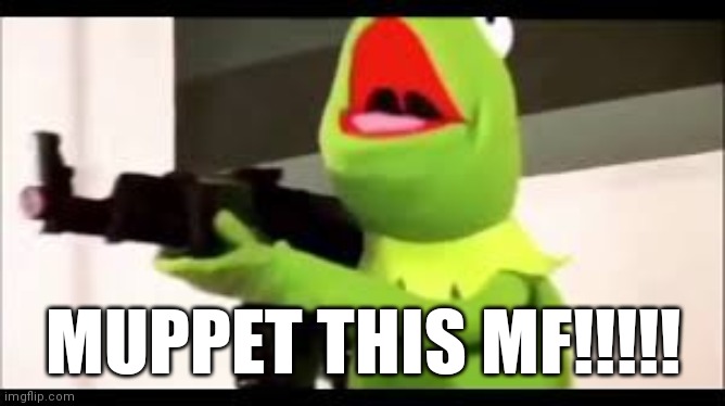 kermit with a huge glock | MUPPET THIS MF!!!!! | image tagged in kermit with a huge glock | made w/ Imgflip meme maker