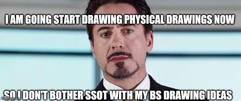 Minor news | I AM GOING START DRAWING PHYSICAL DRAWINGS NOW; SO I DON'T BOTHER SSOT WITH MY BS DRAWING IDEAS | image tagged in the truth is i am iron man | made w/ Imgflip meme maker