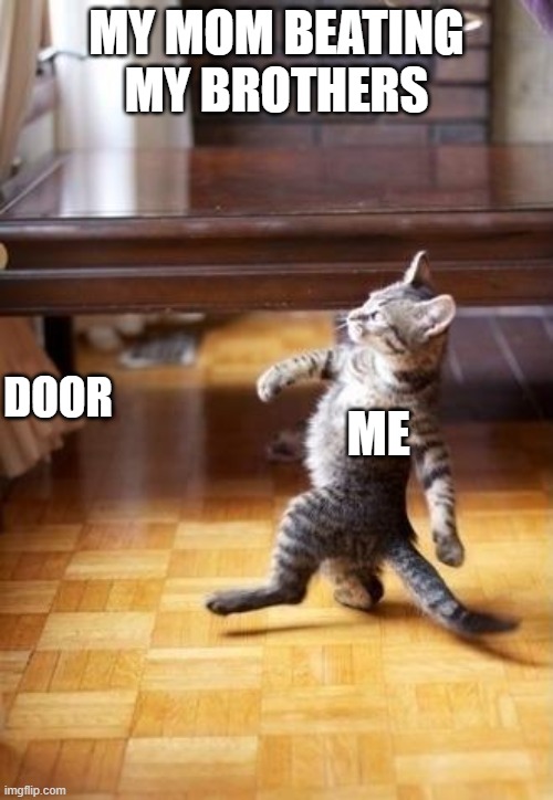 Cool Cat Stroll Meme | MY MOM BEATING MY BROTHERS; ME; DOOR | image tagged in memes,cool cat stroll | made w/ Imgflip meme maker