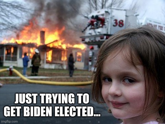 Disaster Girl | JUST TRYING TO GET BIDEN ELECTED... | image tagged in memes,disaster girl | made w/ Imgflip meme maker