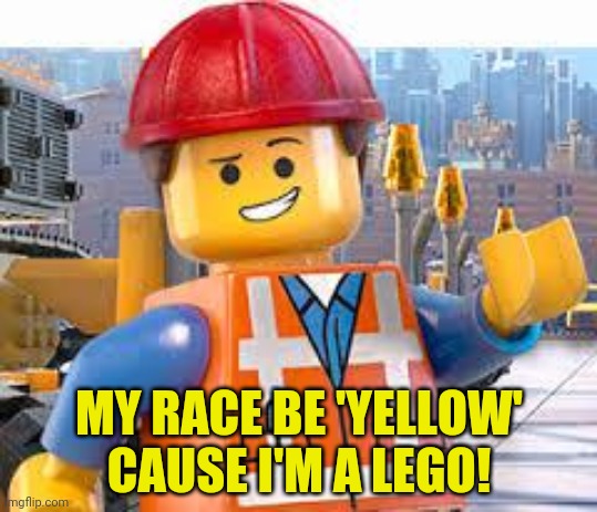 Lego Movie Emmet | MY RACE BE 'YELLOW' CAUSE I'M A LEGO! | image tagged in lego movie emmet | made w/ Imgflip meme maker