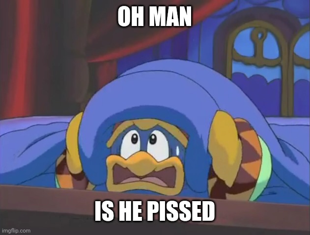 Scared Dedede | OH MAN IS HE PISSED | image tagged in scared dedede | made w/ Imgflip meme maker