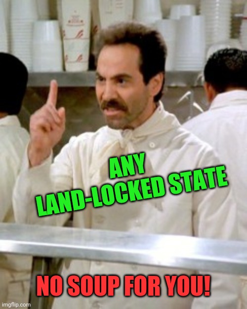 No Soup For You | ANY LAND-LOCKED STATE NO SOUP FOR YOU! | image tagged in no soup for you | made w/ Imgflip meme maker