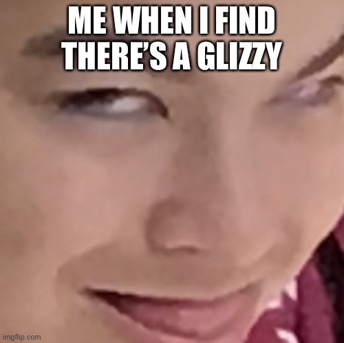 Not my friend | ME WHEN I FIND THERE’S A GLIZZY | image tagged in lol | made w/ Imgflip meme maker