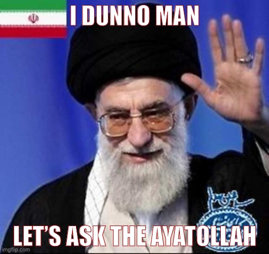 Why not mix politics and religion? | I DUNNO MAN; LET’S ASK THE AYATOLLAH | image tagged in iran nuclear bomb,politics,religion,american politics,election 2020,church | made w/ Imgflip meme maker