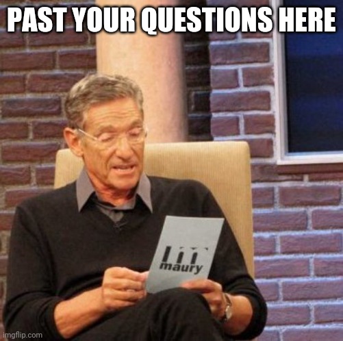 The Place For the Q&A | PAST YOUR QUESTIONS HERE | image tagged in memes,maury lie detector,question,question and answer | made w/ Imgflip meme maker