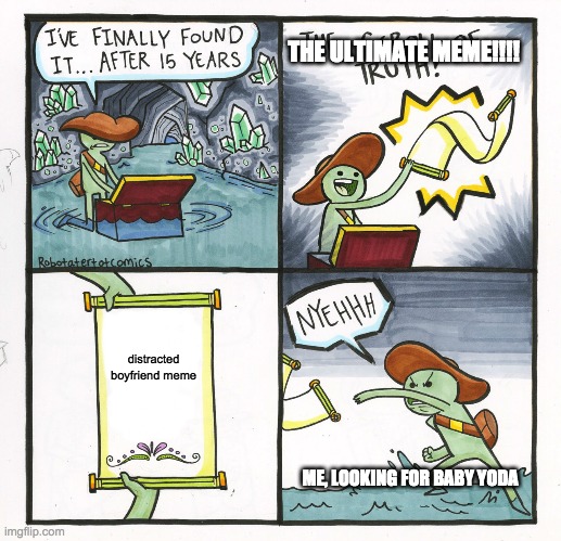 The Scroll Of Truth | THE ULTIMATE MEME!!!! distracted boyfriend meme; ME, LOOKING FOR BABY YODA | image tagged in memes,the scroll of truth | made w/ Imgflip meme maker
