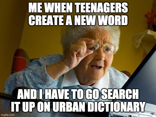 Grandma Finds The Internet | ME WHEN TEENAGERS CREATE A NEW WORD; AND I HAVE TO GO SEARCH IT UP ON URBAN DICTIONARY | image tagged in memes,grandma finds the internet | made w/ Imgflip meme maker