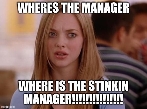 OMG Karen | WHERES THE MANAGER; WHERE IS THE STINKIN MANAGER!!!!!!!!!!!!!!! | image tagged in memes,omg karen | made w/ Imgflip meme maker