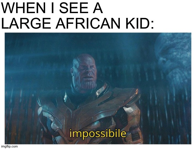 Impossible | WHEN I SEE A LARGE AFRICAN KID: | image tagged in blank white template,impossibile | made w/ Imgflip meme maker